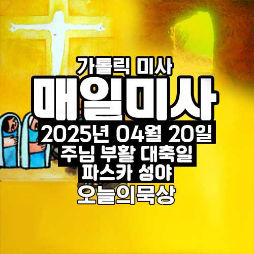 2025년 4월 20일 매일미사 주님 부활 파스카 성야 미사 오늘의 묵상