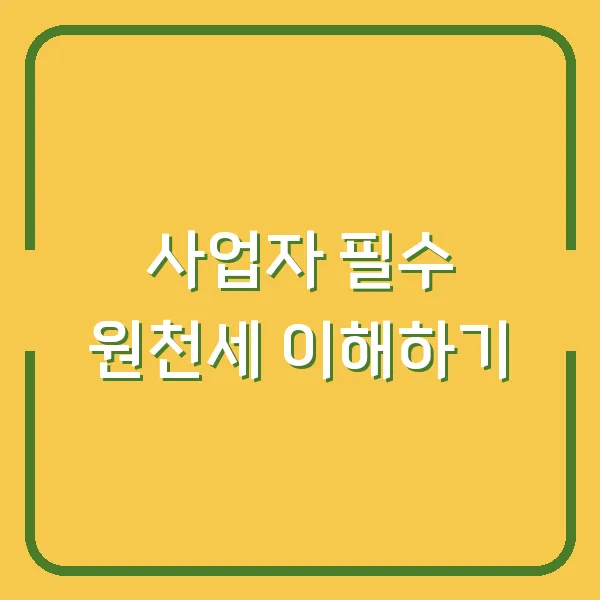 사업자 필수 원천세 이해하기