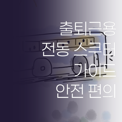 출퇴근용 전동 스쿠터 구매 가이드 안..