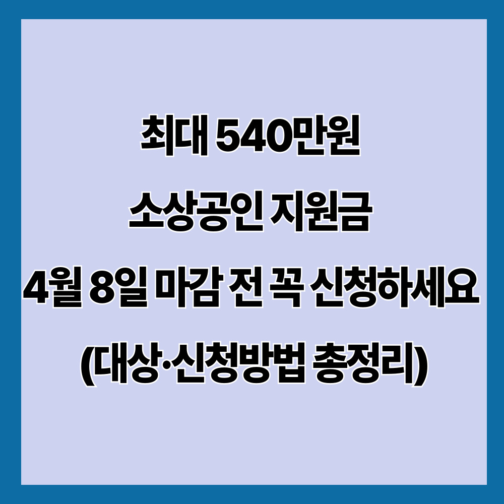 최대 540만원 소상공인 지원금 4월 8일 마감 전 꼭 신청하세요 (대상·신청방법 총정리)