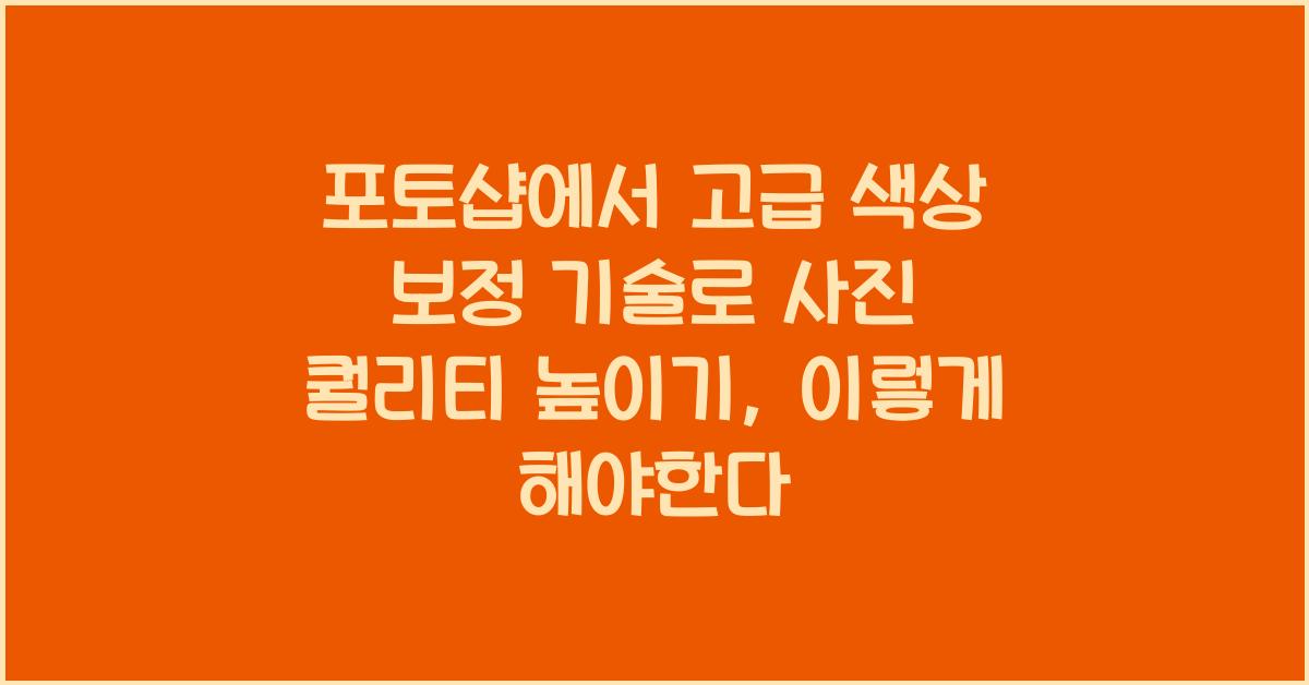 포토샵에서 고급 색상 보정 기술로 사진 퀄리티 높이기