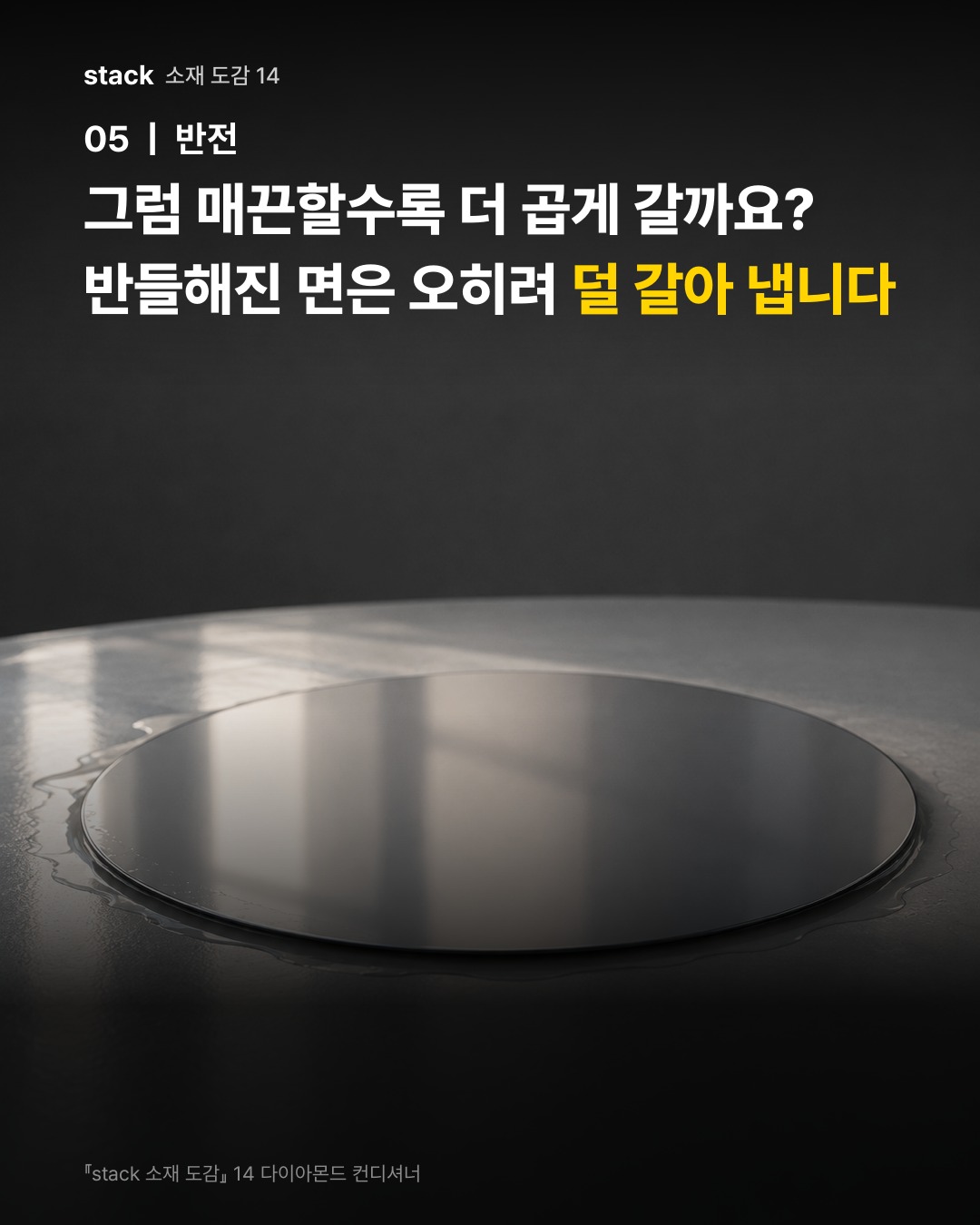 그럼 매끈할수록 더 곱게 갈까요? 반들해진 면은 오히려 덜 갈아 냅니다