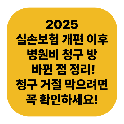 2025 실손보험 개편 이후 병원비 청구 방법 바뀐 점 정리｜청구 거절 막으려면 꼭 확인하세요!
