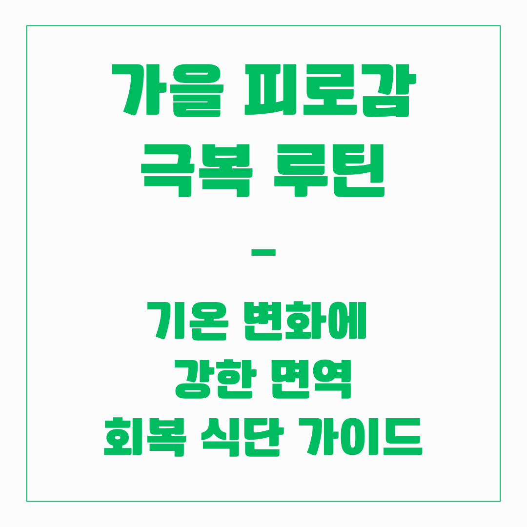 가을 피로감 극복 루틴 – 기온 변화에 강한 면역 회복 식단 가이드