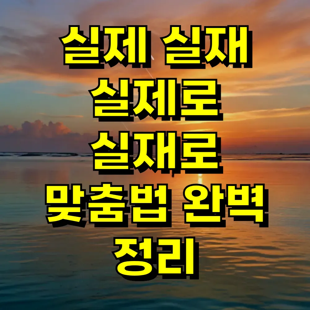 실제 실재 실제로 실재로 맞춤법 완벽 정리