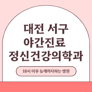 대전 서구 야간진료 늦게까지 진료 하는 정신건강의학과 병원 (18시 이후 지금 진료 중인 병원)