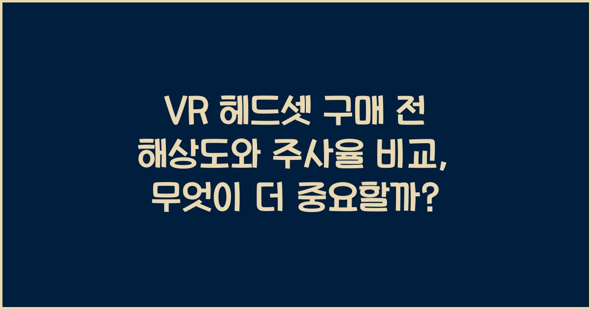 VR 헤드셋 구매 전 해상도와 주사율 비교