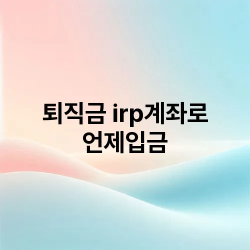 퇴직금 irp계좌로 언제입금