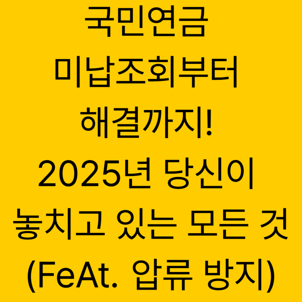 국민연금 미납조회부터 해결까지! 2025년 당신이 놓치고 있는 모든 것 (FeAt. 압류 방지)