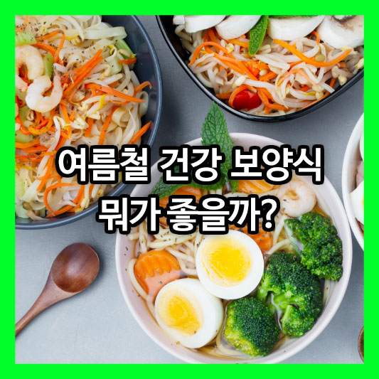 여름철 건강 보양식 뭐가 좋을까?