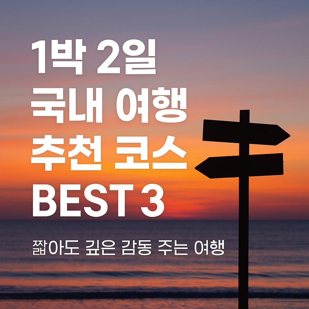 1박 2일 국내 여행 추천 코스 BEST 3, 짧아도 깊은 감동 주는 여행
