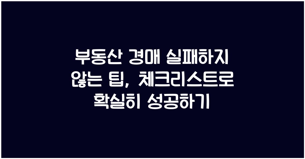 부동산 경매 실패하지 않는 팁: 주의사항과 체크리스트