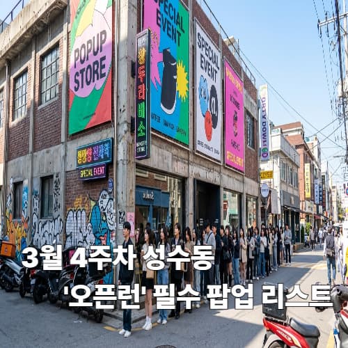 실시간 성수동 트렌드: 3월 4주차 필수 방문 팝업 리스트