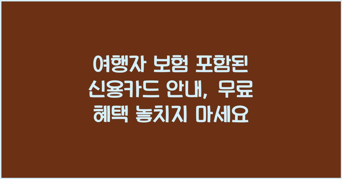 여행자 보험 포함된 신용카드 안내, 무료 혜택 놓치지 마세요
