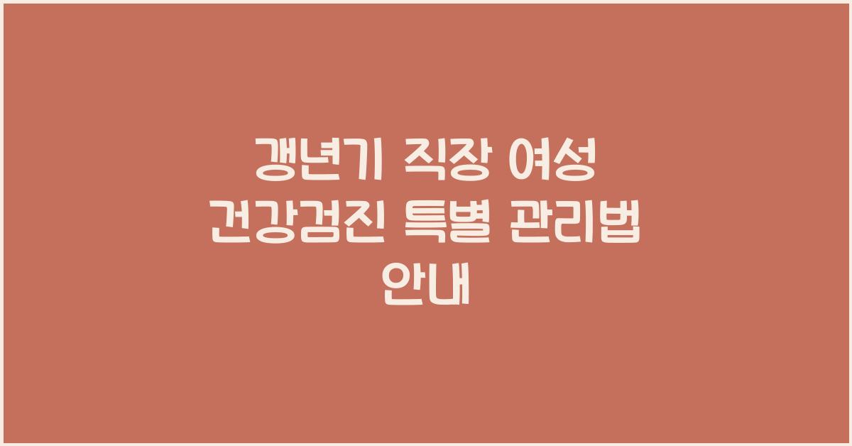 갱년기 직장 여성 건강검진 특별 관리법