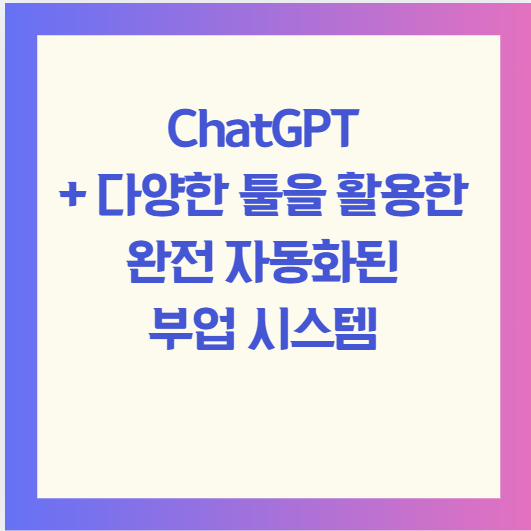ChatGPT + 다양한 툴을 활용한 완전 자동화된 부업 시스템