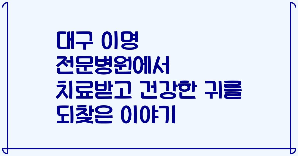 대구 이명 전문병원에서 치료받고 건강한 귀를 되찾은 이야기