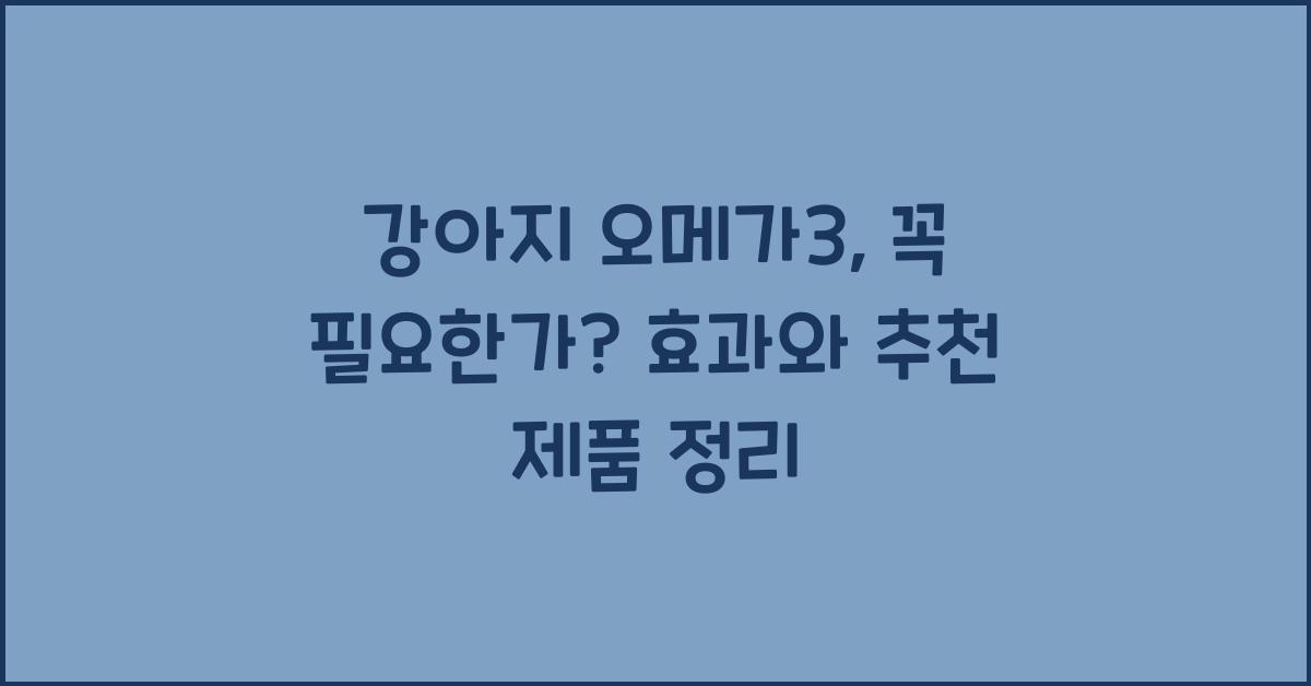 강아지 오메가3, 꼭 필요한가? 건강에 좋은 성분 & 추천 제품