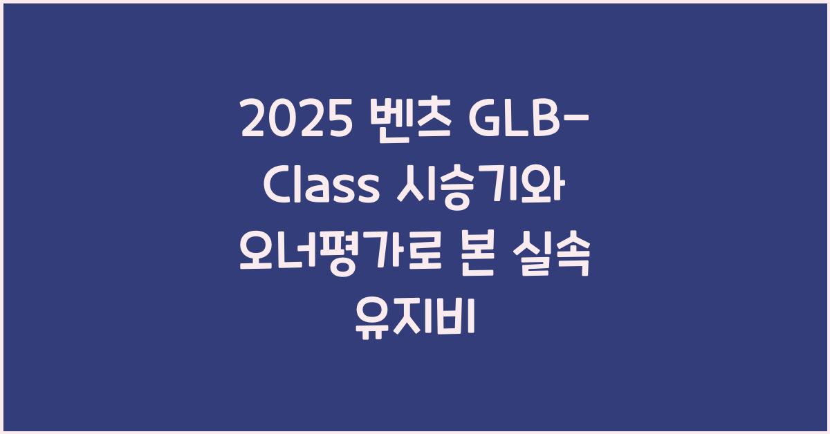 2025 벤츠 GLB-Class 시승기 제원 연비 장단점 유지비 오너평가