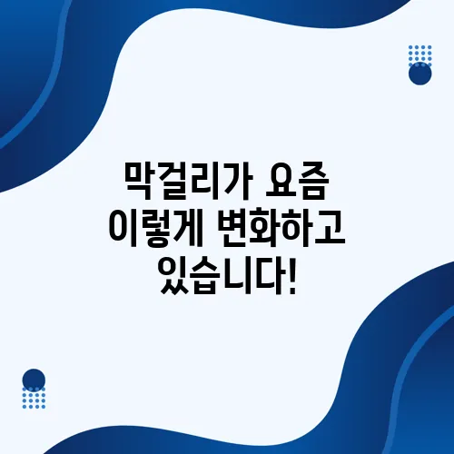막걸리가 요즘 이렇게 변화하고 있습니다!