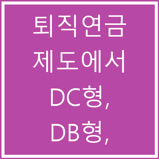 퇴직연금 제도에서 DC형, DB형, 개인형 IRP의 차이와 선택 기준은