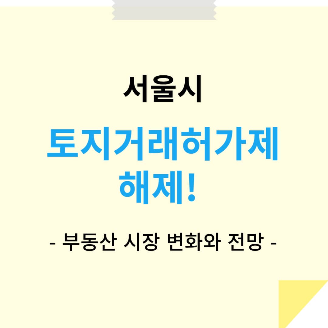 서울시 토지거래허가구역 해제 – 부동산 시장 변화와 전망