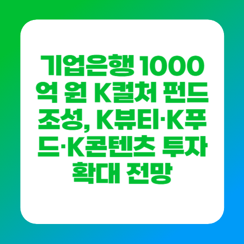기업은행 1000억 원 K컬처 펀드 조성, K뷰티·K푸드·K콘텐츠 투자 확대 전망