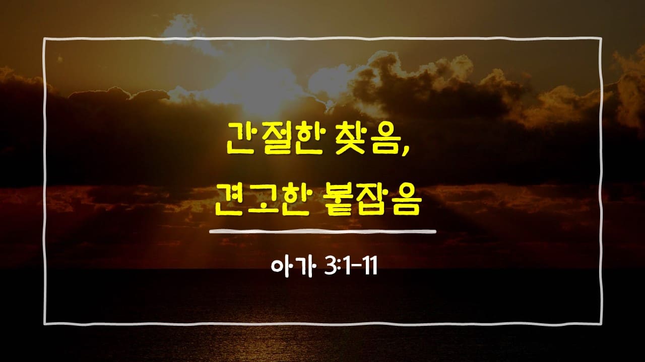 아가 3장 1절-11절, 간절한 찾음, 견고한 붙잡음 - 매일성경 큐티 10분 새벽설교