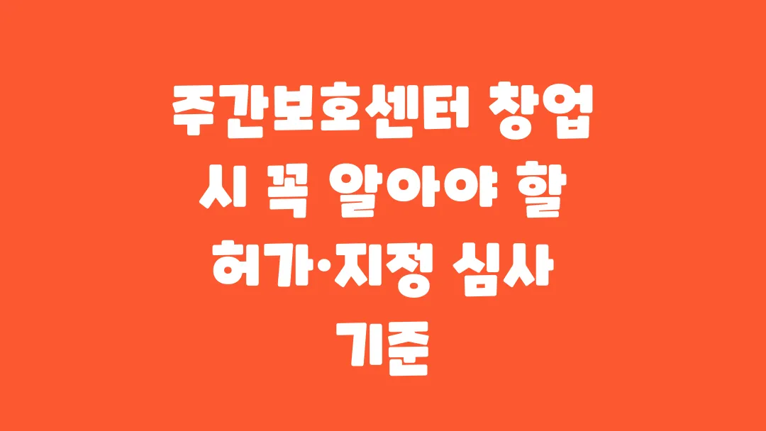 주간보호센터 창업 시 꼭 알아야 할 허가 지정 심사 기준