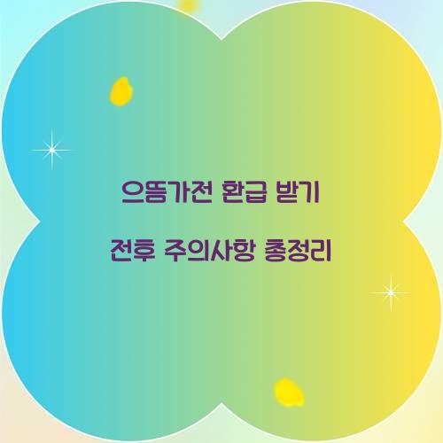 으뜸가전 환급 받기 전후 주의사항 총정리
