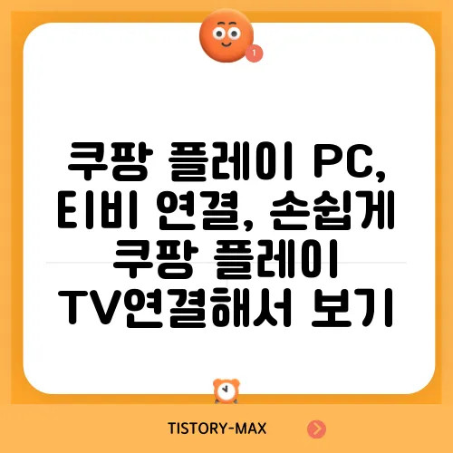쿠팡 플레이 PC, 티비 연결, 손쉽게 쿠팡 플레이 TV연결해서 보기