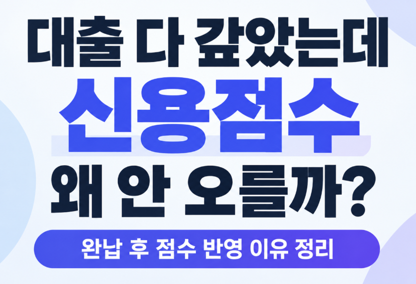 대출 다 갚았는데 신용점수 안 오르는 이유 5가지｜완납 후 반영 시점과 해결법