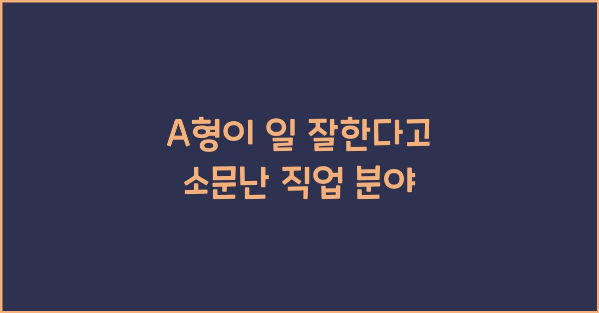 A형이 일 잘한다고 소문난 직업 분야