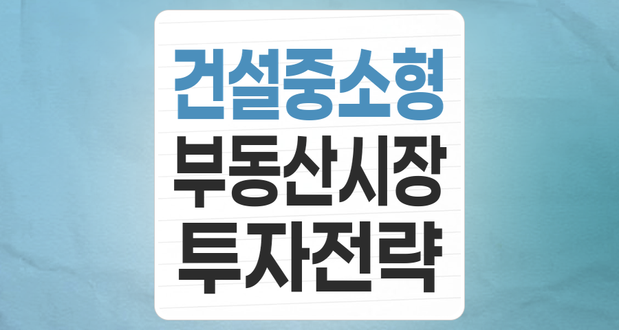 2025년 건설 중소형 테마, 위기 속 기회를 찾는 투자 전략