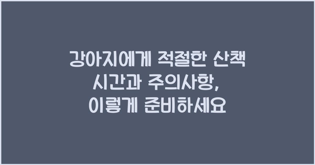 강아지에게 적절한 산책 시간과 주의사항