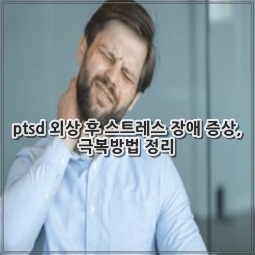 ptsd 외상 후 스트레스 장애 증상, 극복방법 정리