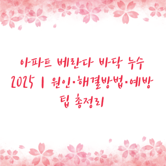 아파트 베란다 바닥 누수 2025｜원인·해결방법·예방팁 총정리