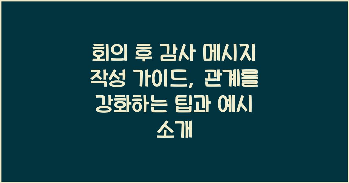 회의 후 감사 메시지 작성 가이드 관계를 강화하는 팁과 예시