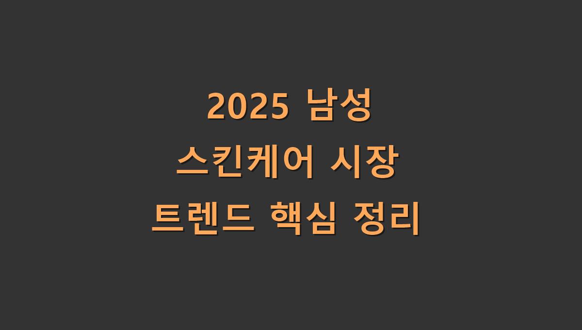 2025년 남성 스킨케어 시장 트렌드 핵심 정리