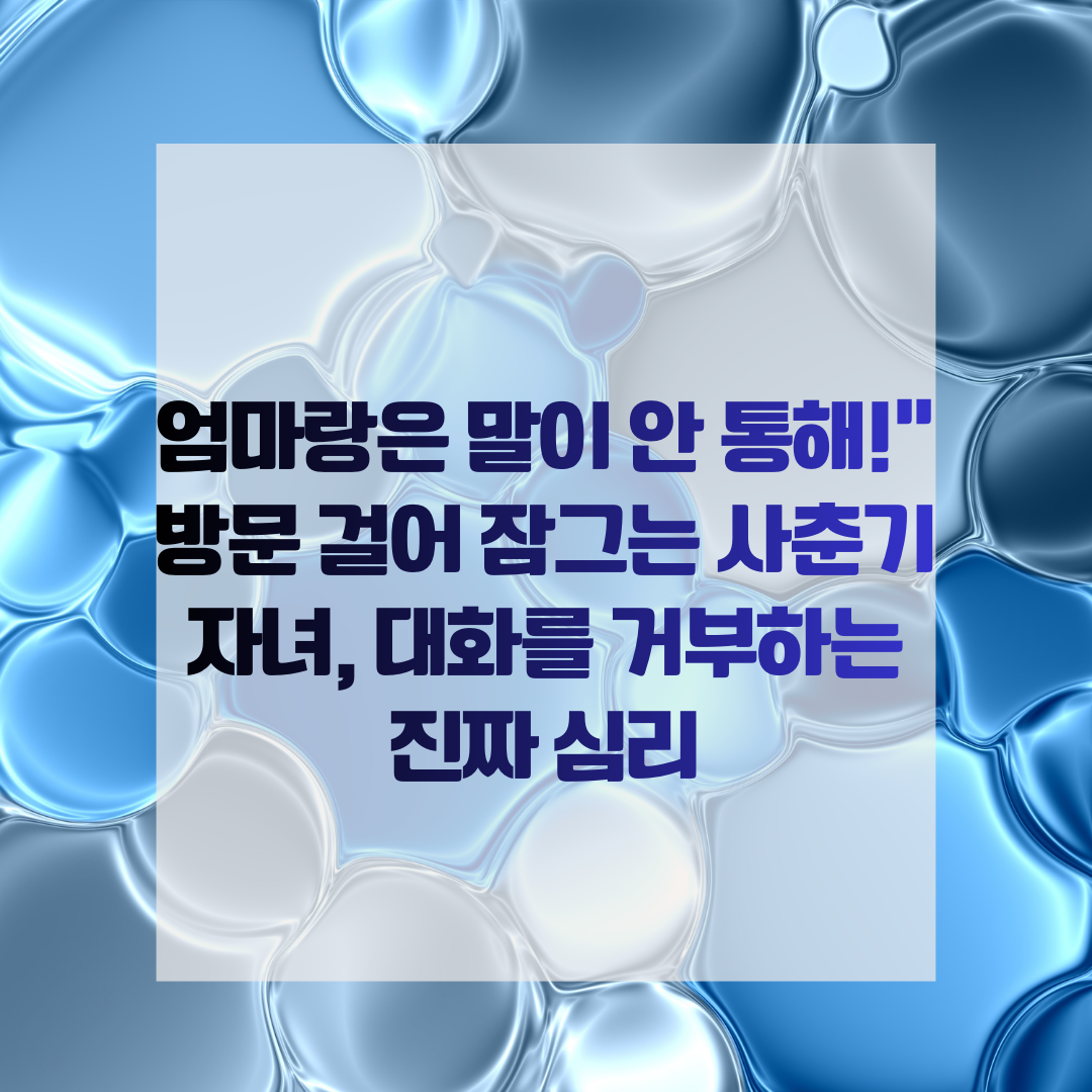 엄마랑은 말이 안 통해!" 방문 걸어 잠그는 사춘기 자녀, 대화를 거부하는 진짜 심리