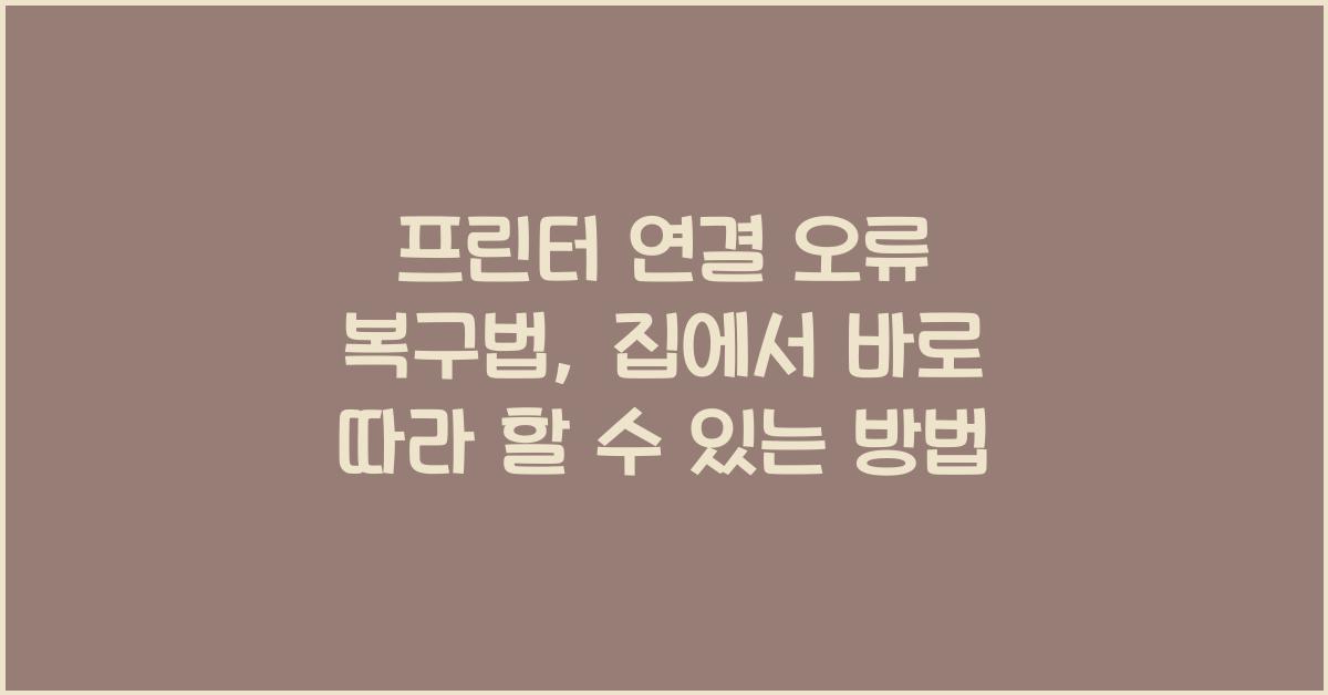프린터 연결 오류 복구법: 바로 따라 할 수 있는 방법