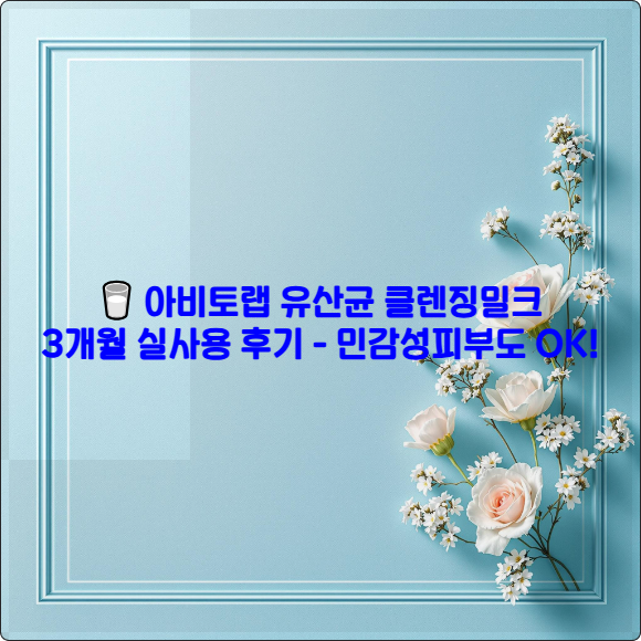 🥛 아비토랩 유산균 클렌징밀크 3개월 실사용 후기 - 민감성피부도 OK!