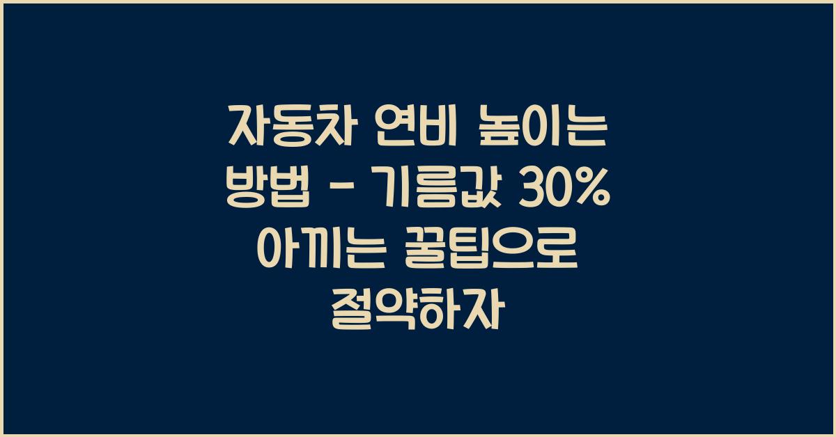 자동차 연비 높이는 방법 - 기름값 30% 아끼는 꿀팁