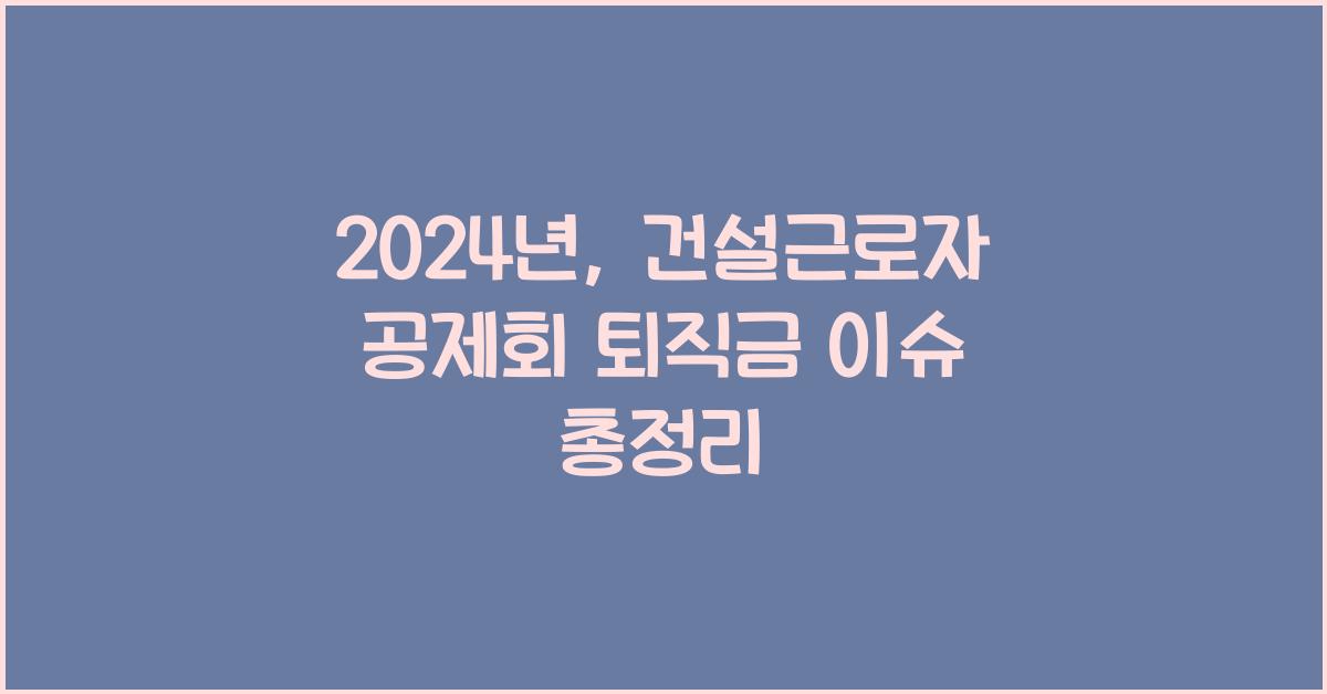 건설근로자 공제회 퇴직금