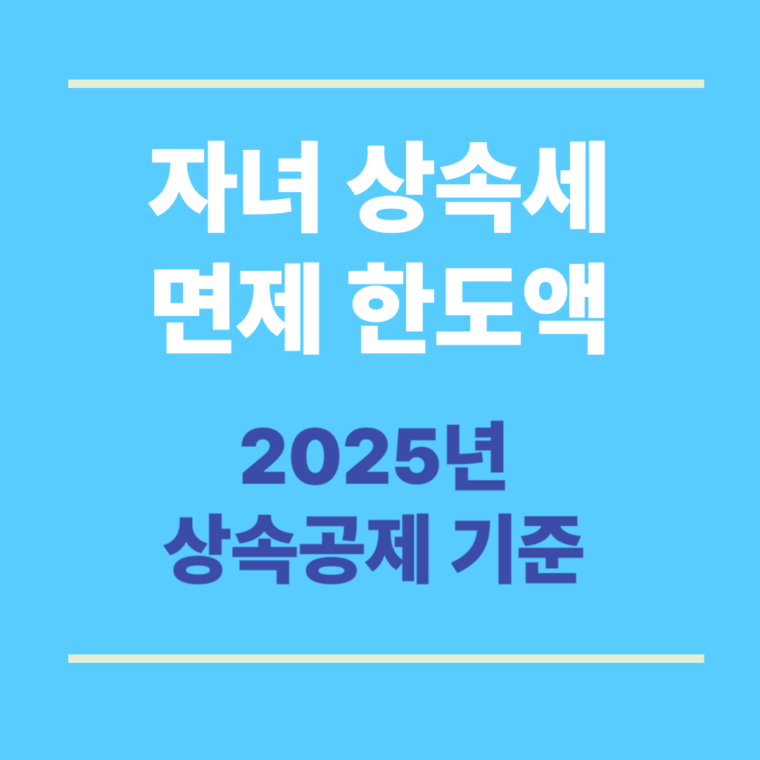 자녀 상속세 면제 한도액 5억? 2025년 상속공제 기준·절세 전략 총정리
