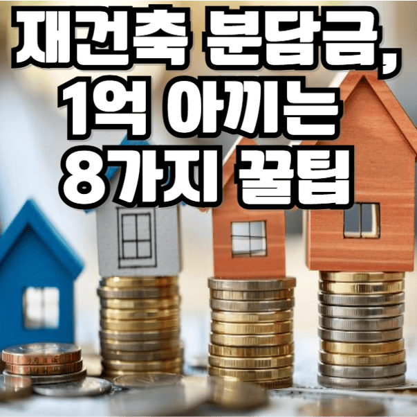 재건축 분담금, 1억 아끼는 8가지 꿀팁
