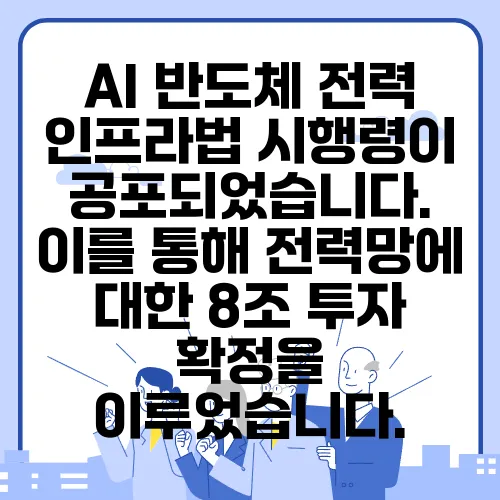 AI 반도체 전력 인프라법 시행령이 공포되었습니다. 이를 통해 전력망에 대한 8조 투자 확정을 이루었습니다.
