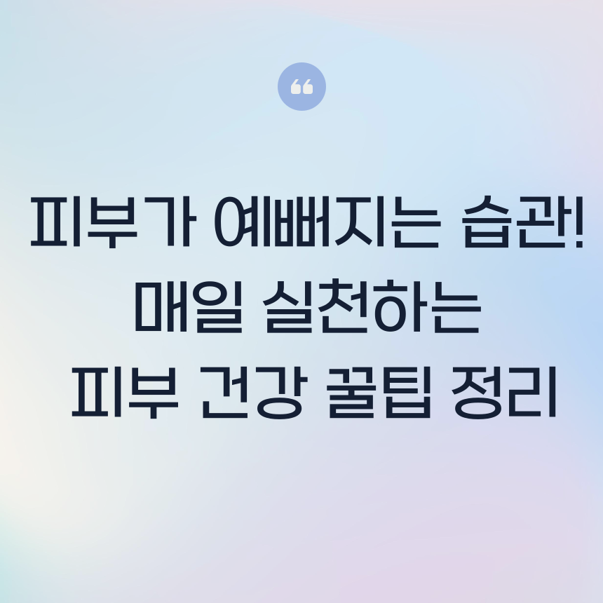 피부가 예뻐지는 습관! 매일 실천하는 피부 건강 꿀팁 정리