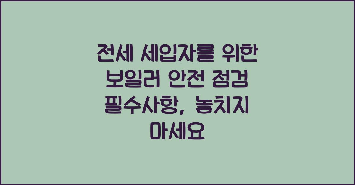 전세 세입자를 위한 보일러 안전 점검 필수사항