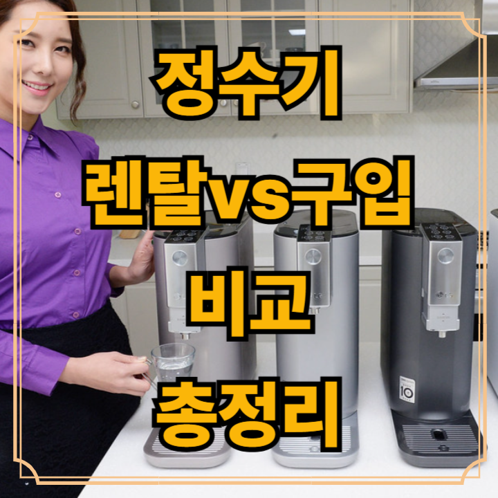 정수기 구입 vs 렌탈, 뭐가 더 이득일까 /렌탈비,유지비,장단점 비교 완전정복